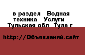  в раздел : Водная техника » Услуги . Тульская обл.,Тула г.